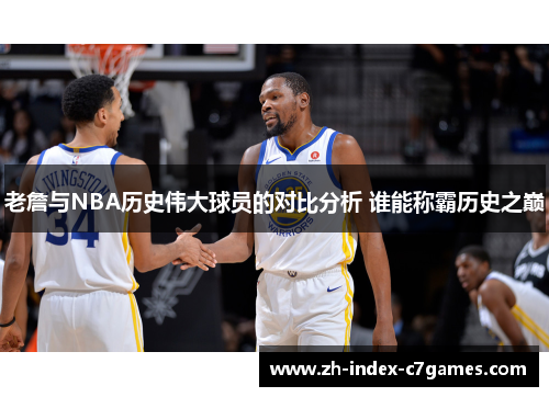 老詹与NBA历史伟大球员的对比分析 谁能称霸历史之巅 老詹与NBA历史伟大球员的对比分析 谁能称霸历史之巅