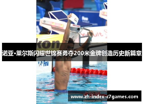 诺亚·莱尔斯闪耀世锦赛勇夺200米金牌创造历史新篇章 诺亚·莱尔斯闪耀世锦赛勇夺200米金牌创造历史新篇章
