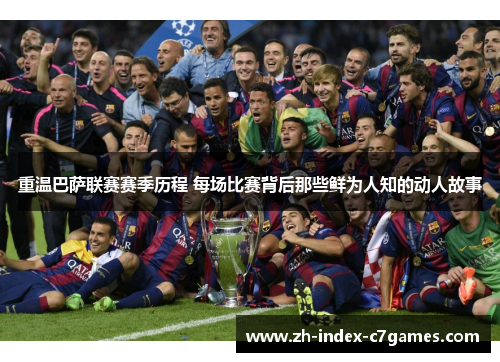 重温巴萨联赛赛季历程 每场比赛背后那些鲜为人知的动人故事 重温巴萨联赛赛季历程 每场比赛背后那些鲜为人知的动人故事