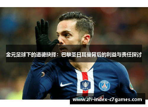 金元足球下的道德抉择：巴黎圣日耳曼背后的利益与责任探讨