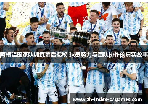 阿根廷国家队训练幕后揭秘 球员努力与团队协作的真实故事 阿根廷国家队训练幕后揭秘 球员努力与团队协作的真实故事