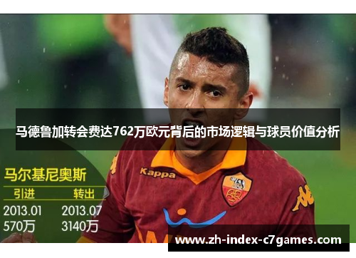 马德鲁加转会费达762万欧元背后的市场逻辑与球员价值分析