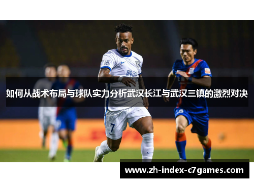 如何从战术布局与球队实力分析武汉长江与武汉三镇的激烈对决 如何从战术布局与球队实力分析武汉长江与武汉三镇的激烈对决