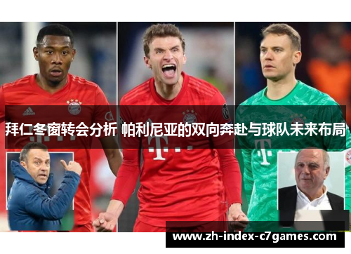 拜仁冬窗转会分析 帕利尼亚的双向奔赴与球队未来布局 拜仁冬窗转会分析 帕利尼亚的双向奔赴与球队未来布局