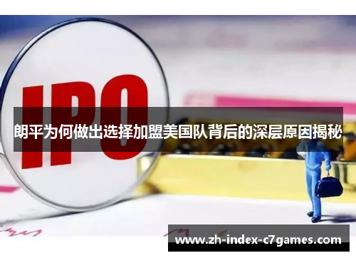 朗平为何做出选择加盟美国队背后的深层原因揭秘