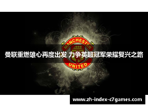 曼联重燃雄心再度出发 力争英超冠军荣耀复兴之路