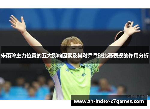 朱雨玲主力位置的五大影响因素及其对乒乓球比赛表现的作用分析 朱雨玲主力位置的五大影响因素及其对乒乓球比赛表现的作用分析