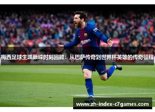 梅西足球生涯巅峰时刻回顾：从巴萨传奇到世界杯英雄的传奇征程