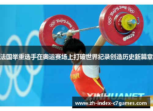 法国举重选手在奥运赛场上打破世界纪录创造历史新篇章