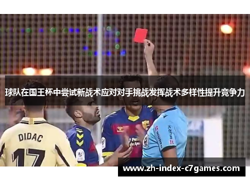 球队在国王杯中尝试新战术应对对手挑战发挥战术多样性提升竞争力