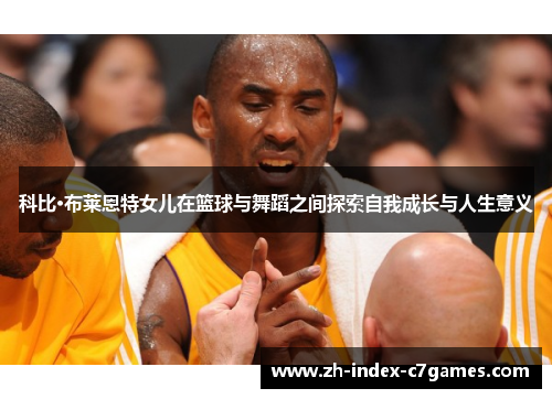 科比·布莱恩特女儿在篮球与舞蹈之间探索自我成长与人生意义