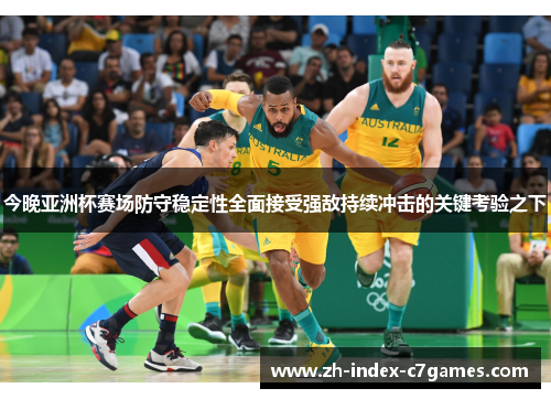 今晚亚洲杯赛场防守稳定性全面接受强敌持续冲击的关键考验之下 今晚亚洲杯赛场防守稳定性全面接受强敌持续冲击的关键考验之下