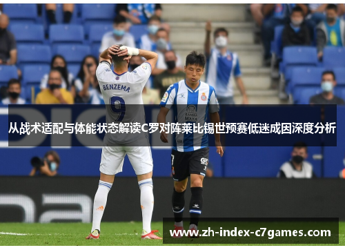 从战术适配与体能状态解读C罗对阵莱比锡世预赛低迷成因深度分析