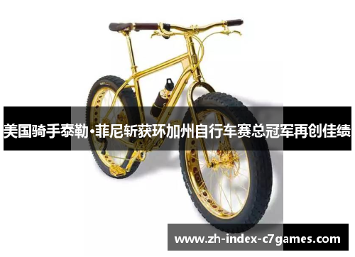 美国骑手泰勒·菲尼斩获环加州自行车赛总冠军再创佳绩 美国骑手泰勒·菲尼斩获环加州自行车赛总冠军再创佳绩