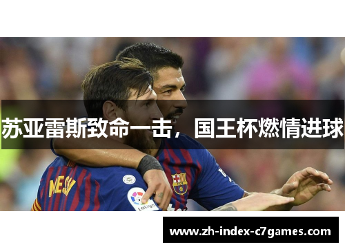 苏亚雷斯致命一击,国王杯燃情进球 苏亚雷斯致命一击,国王杯燃情进球