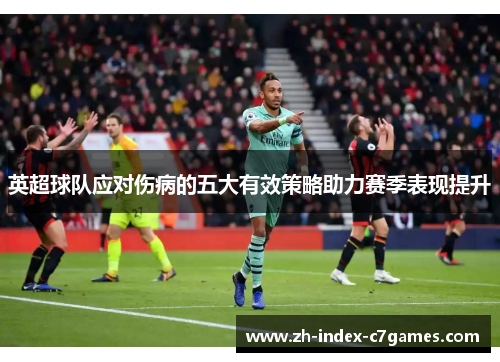 英超球队应对伤病的五大有效策略助力赛季表现提升 英超球队应对伤病的五大有效策略助力赛季表现提升
