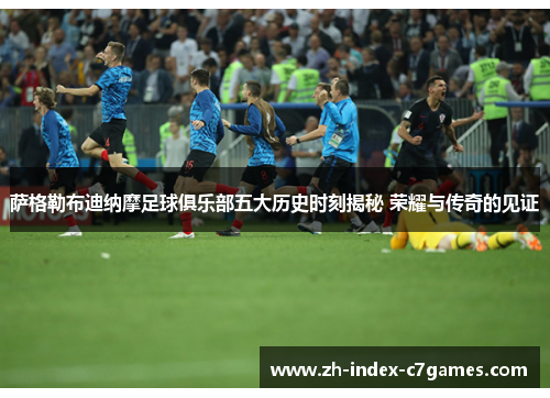 萨格勒布迪纳摩足球俱乐部五大历史时刻揭秘 荣耀与传奇的见证