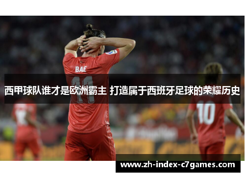 西甲球队谁才是欧洲霸主 打造属于西班牙足球的荣耀历史