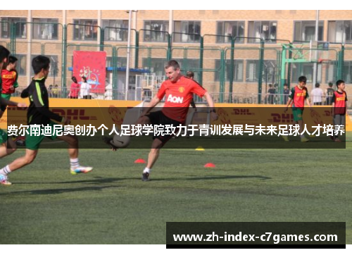 费尔南迪尼奥创办个人足球学院致力于青训发展与未来足球人才培养