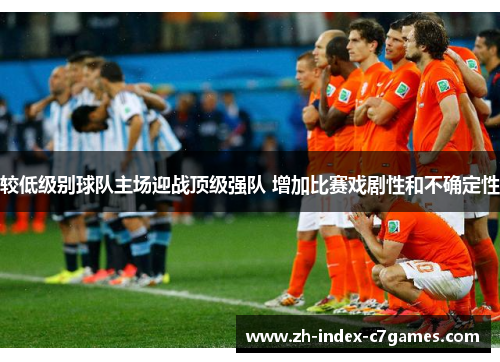 较低级别球队主场迎战顶级强队 增加比赛戏剧性和不确定性
