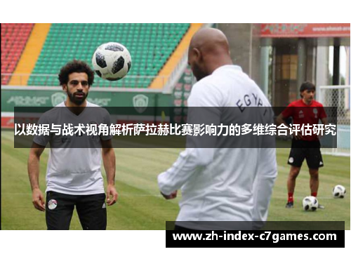 以数据与战术视角解析萨拉赫比赛影响力的多维综合评估研究