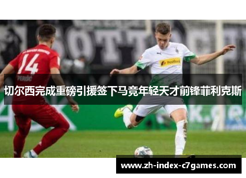 切尔西完成重磅引援签下马竞年轻天才前锋菲利克斯 切尔西完成重磅引援签下马竞年轻天才前锋菲利克斯