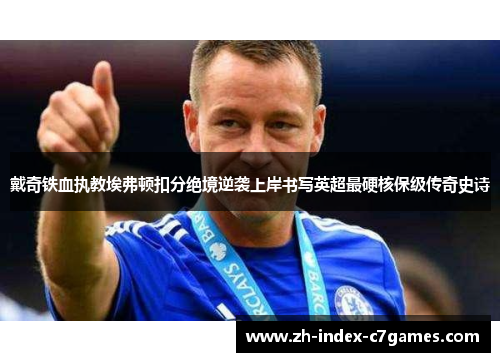 戴奇铁血执教埃弗顿扣分绝境逆袭上岸书写英超最硬核保级传奇史诗