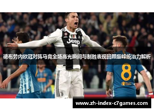 德布劳内欧冠对阵马竞全场高光瞬间与制胜表现回顾巅峰统治力解析