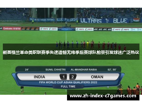 新英格兰革命美职联赛季失速遗憾无缘季后赛球队前景引发球迷广泛热议