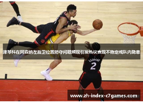 津琴科在阿森纳左后卫位置防守问题频现引发热议表现不稳定成队内隐患