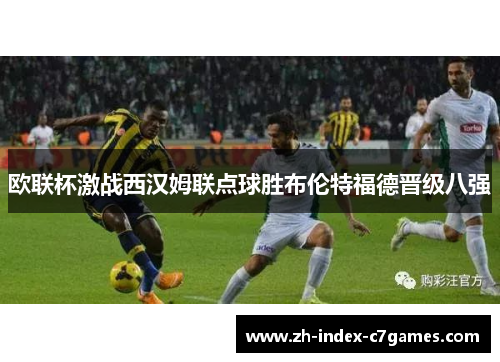 欧联杯激战西汉姆联点球胜布伦特福德晋级八强 欧联杯激战西汉姆联点球胜布伦特福德晋级八强